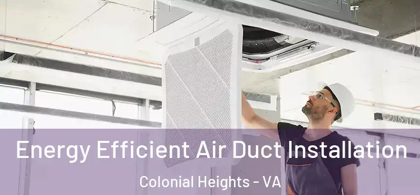  Energy Efficient Air Duct Installation Colonial Heights - VA